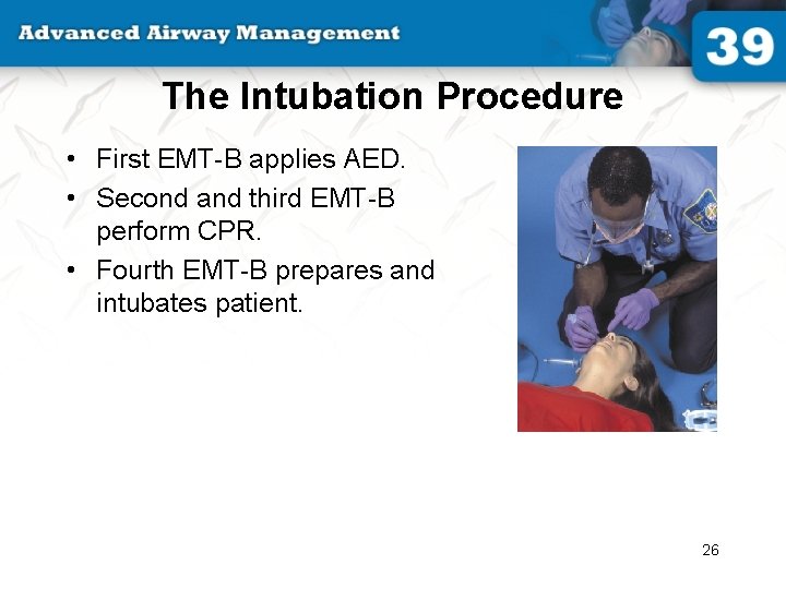 The Intubation Procedure • First EMT-B applies AED. • Second and third EMT-B perform