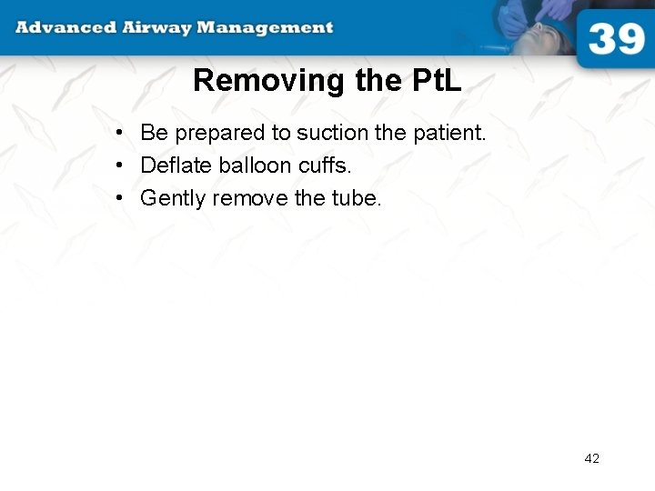 Removing the Pt. L • Be prepared to suction the patient. • Deflate balloon