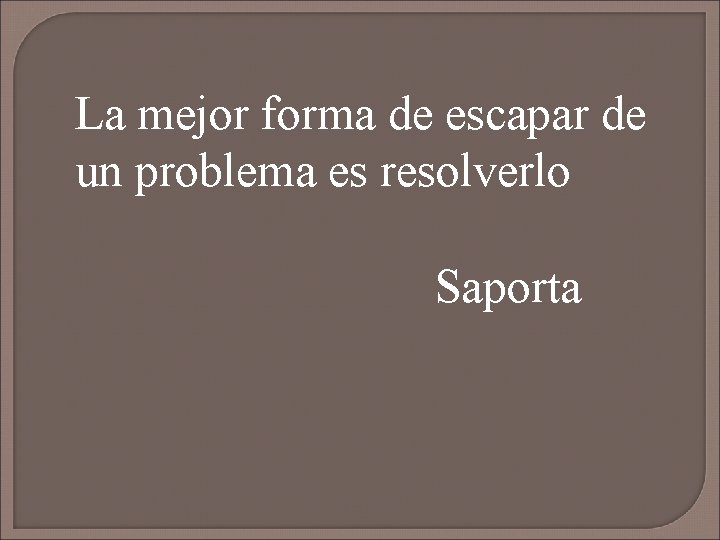 La mejor forma de escapar de un problema es resolverlo Saporta 