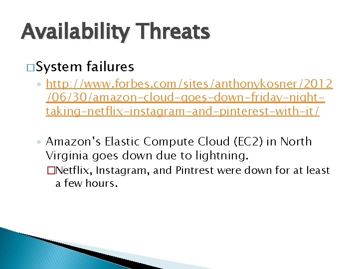 Availability Threats � System failures ◦ http: //www. forbes. com/sites/anthonykosner/2012 /06/30/amazon-cloud-goes-down-friday-nighttaking-netflix-instagram-and-pinterest-with-it/ ◦ Amazon’s Elastic