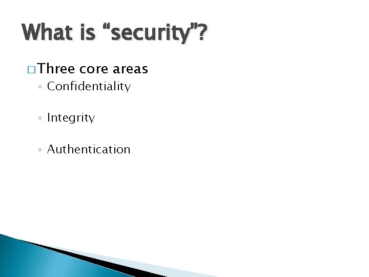 What is “security”? � Three core areas ◦ Confidentiality ◦ Integrity ◦ Authentication 