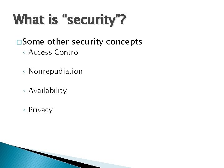 What is “security”? � Some other security concepts ◦ Access Control ◦ Nonrepudiation ◦