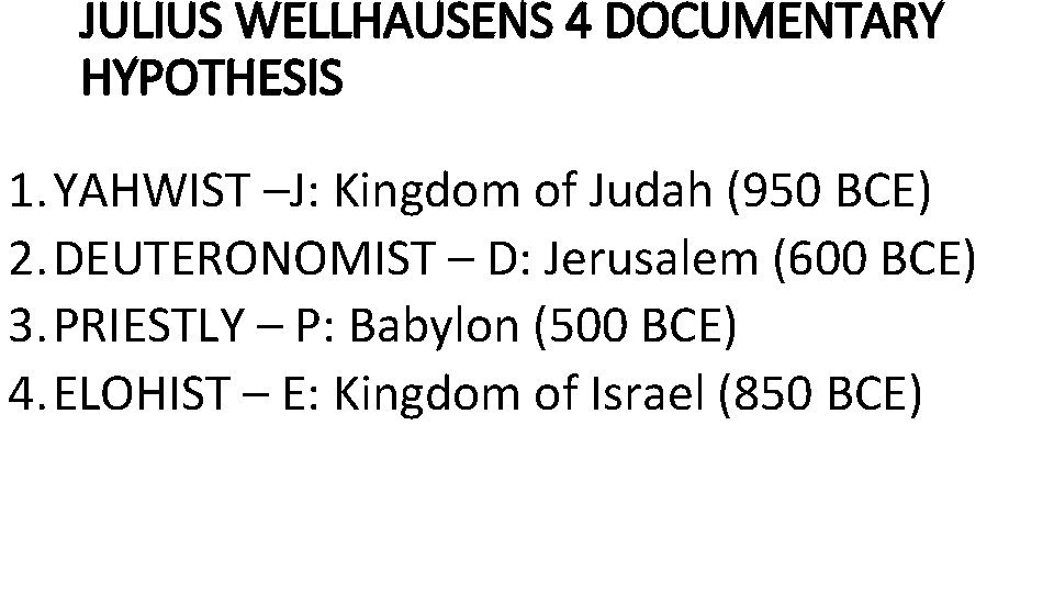 JULIUS WELLHAUSENS 4 DOCUMENTARY HYPOTHESIS 1. YAHWIST –J: Kingdom of Judah (950 BCE) 2.