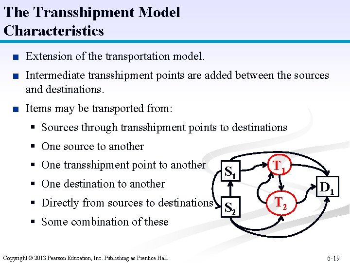The Transshipment Model Characteristics ■ Extension of the transportation model. ■ Intermediate transshipment points