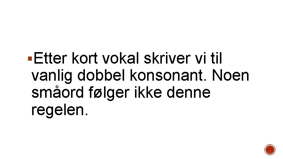 §Etter kort vokal skriver vi til vanlig dobbel konsonant. Noen småord følger ikke denne