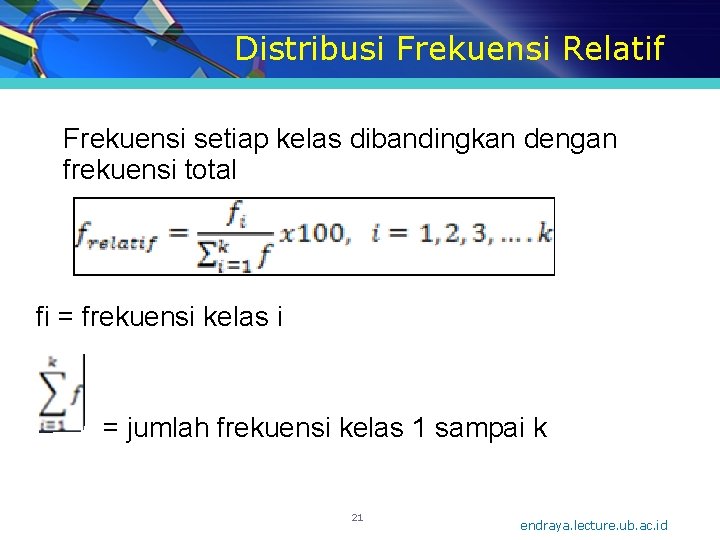 Distribusi Frekuensi Relatif Frekuensi setiap kelas dibandingkan dengan frekuensi total fi = frekuensi kelas