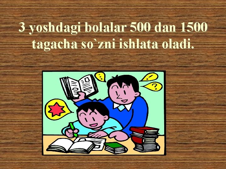 3 yoshdagi bolalar 500 dan 1500 tagacha so`zni ishlata oladi. 