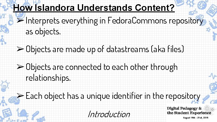 How Islandora Understands Content? ➢ Interprets everything in Fedora. Commons repository as objects. ➢