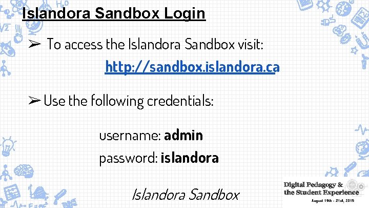Islandora Sandbox Login ➢ To access the Islandora Sandbox visit: http: //sandbox. islandora. ca