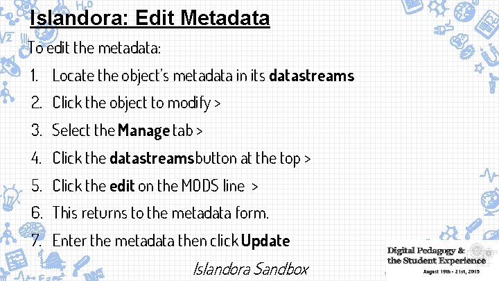 Islandora: Edit Metadata To edit the metadata: 1. Locate the object’s metadata in its