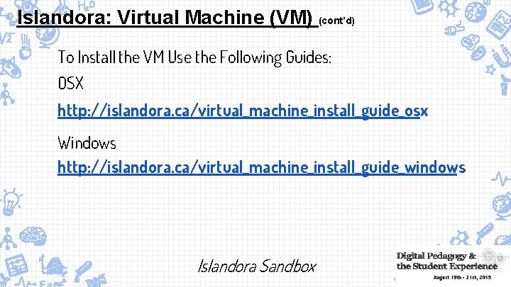 Islandora: Virtual Machine (VM) (cont’d) To Install the VM Use the Following Guides: OSX
