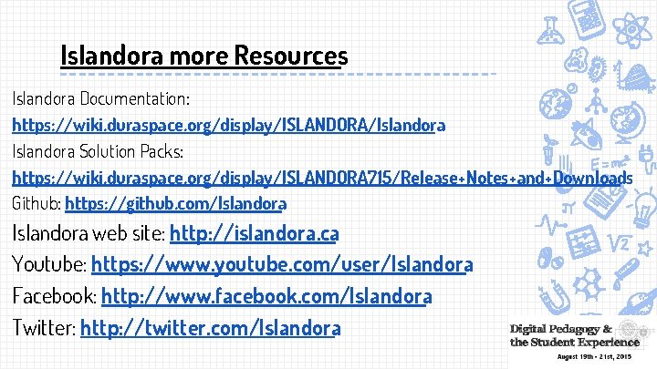 Islandora more Resources Islandora Documentation: https: //wiki. duraspace. org/display/ISLANDORA/Islandora Solution Packs: https: //wiki. duraspace.