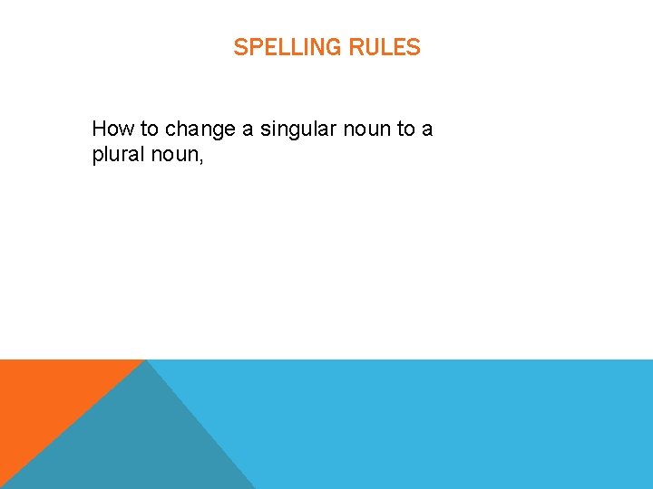 SPELLING RULES How to change a singular noun to a plural noun, 