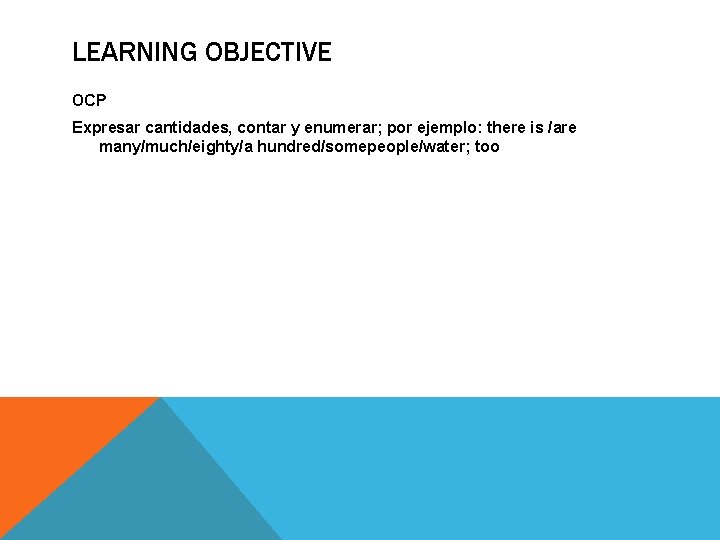 LEARNING OBJECTIVE OCP Expresar cantidades, contar y enumerar; por ejemplo: there is /are many/much/eighty/a