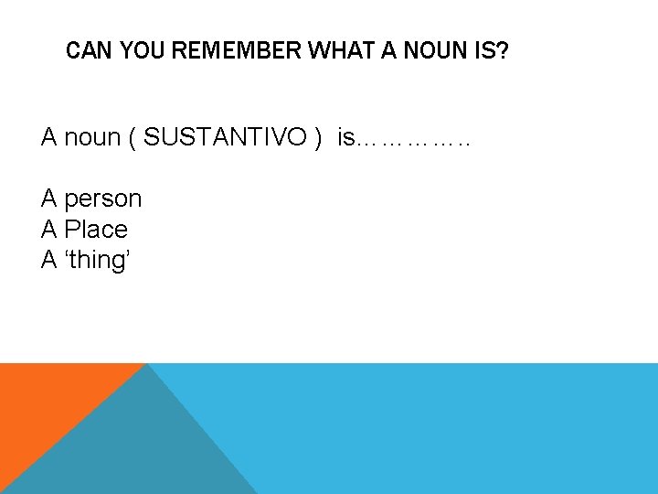 CAN YOU REMEMBER WHAT A NOUN IS? A noun ( SUSTANTIVO ) is…………. .