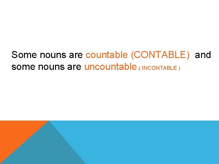 Some nouns are countable (CONTABLE) and some nouns are uncountable. ( INCONTABLE ) 