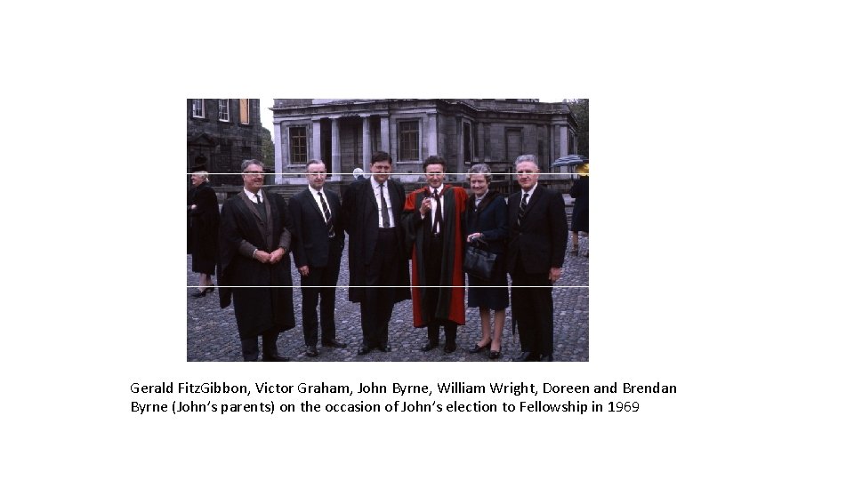 Gerald Fitz. Gibbon, Victor Graham, John Byrne, William Wright, Doreen and Brendan Byrne (John’s