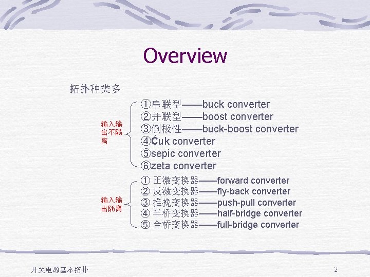 Overview 拓扑种类多 开关电源基本拓扑 输入输 出不隔 离 ①串联型——buck converter ②并联型——boost converter ③倒极性——buck-boost converter ④Ćuk converter