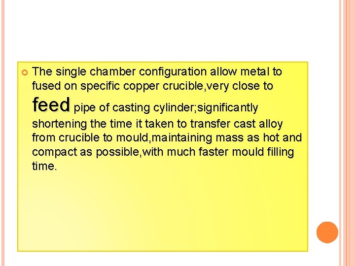  The single chamber configuration allow metal to fused on specific copper crucible, very