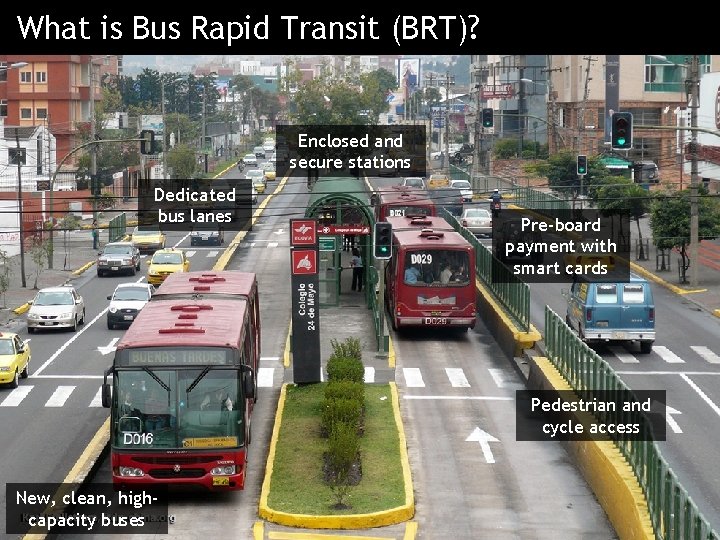 What is Bus Rapid Transit (BRT)? Enclosed and secure stations Dedicated bus lanes Pre-board