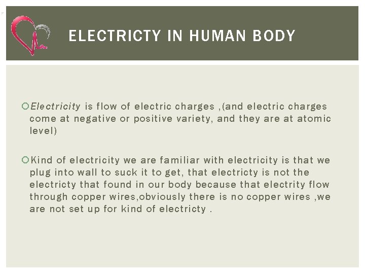 ELECTRICTY IN HUMAN BODY Electricity is flow of electric charges , (and electric charges