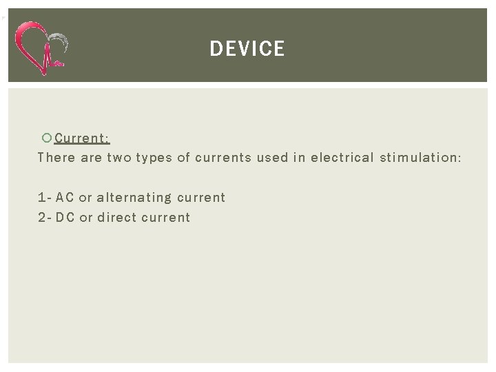 DEVICE Current: There are two types of currents used in electrical stimulation: 1 -