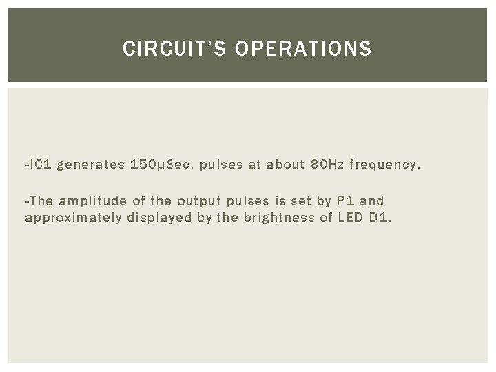 CIRCUIT’S OPERATIONS -IC 1 generates 150µSec. pulses at about 80 Hz frequency. -The amplitude