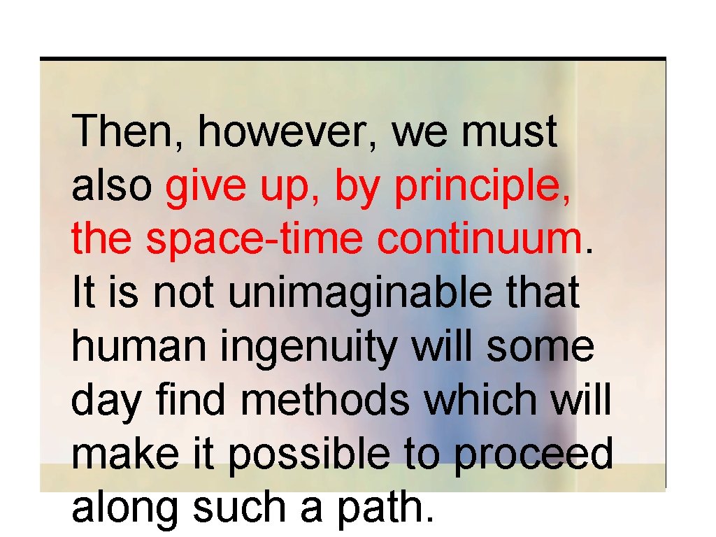 Then, however, we must also give up, by principle, the space-time continuum. It is