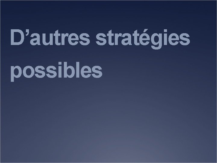 D’autres stratégies possibles 