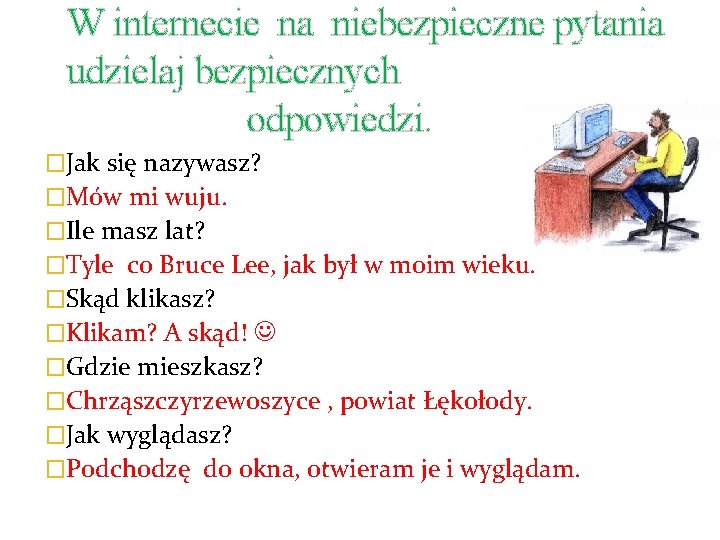 W internecie na niebezpieczne pytania udzielaj bezpiecznych odpowiedzi. �Jak się nazywasz? �Mów mi wuju.