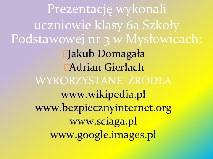  Prezentację wykonali uczniowie klasy 6 a Szkoły Podstawowej nr 3 w Mysłowicach: �Jakub