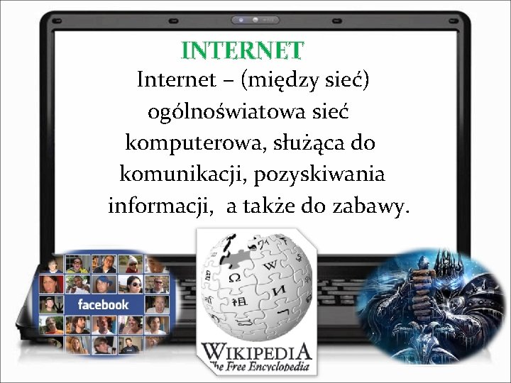 INTERNET Internet – (między sieć) ogólnoświatowa sieć komputerowa, służąca do komunikacji, pozyskiwania informacji, a