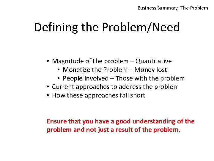 Business Summary: The Problem Defining the Problem/Need • Magnitude of the problem – Quantitative
