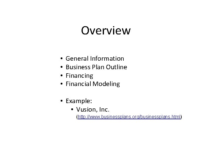 Overview • • General Information Business Plan Outline Financing Financial Modeling • Example: •