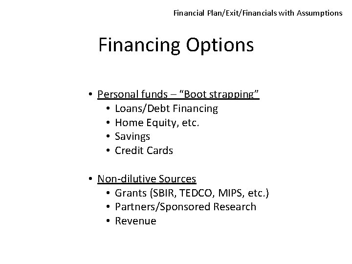 Financial Plan/Exit/Financials with Assumptions Financing Options • Personal funds – “Boot strapping” • Loans/Debt