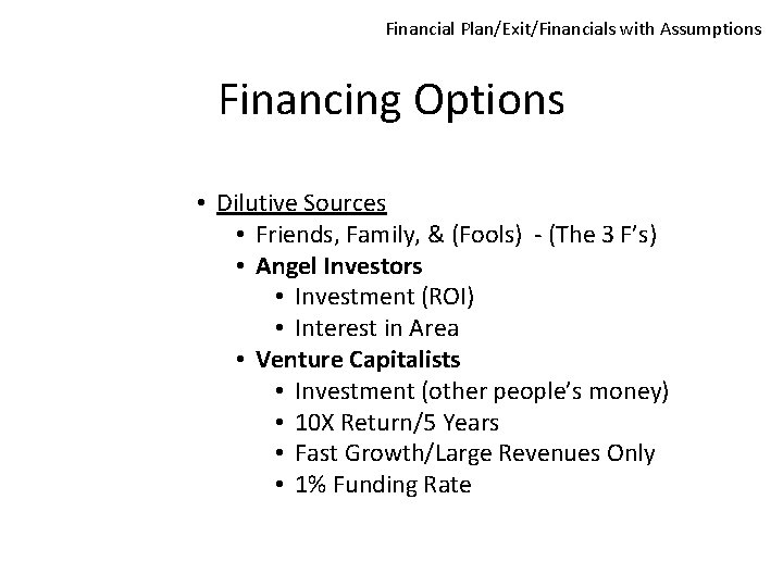 Financial Plan/Exit/Financials with Assumptions Financing Options • Dilutive Sources • Friends, Family, & (Fools)
