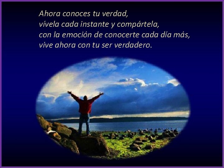Ahora conoces tu verdad, vívela cada instante y compártela, con la emoción de conocerte