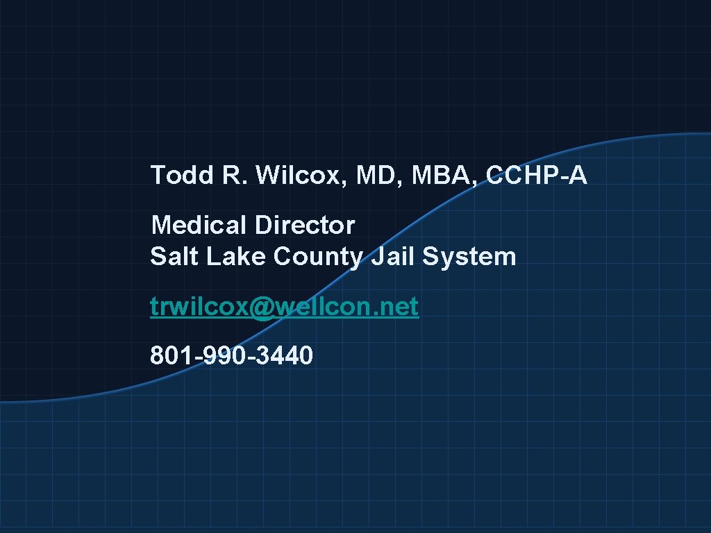 Todd R. Wilcox, MD, MBA, CCHP-A Medical Director Salt Lake County Jail System trwilcox@wellcon.