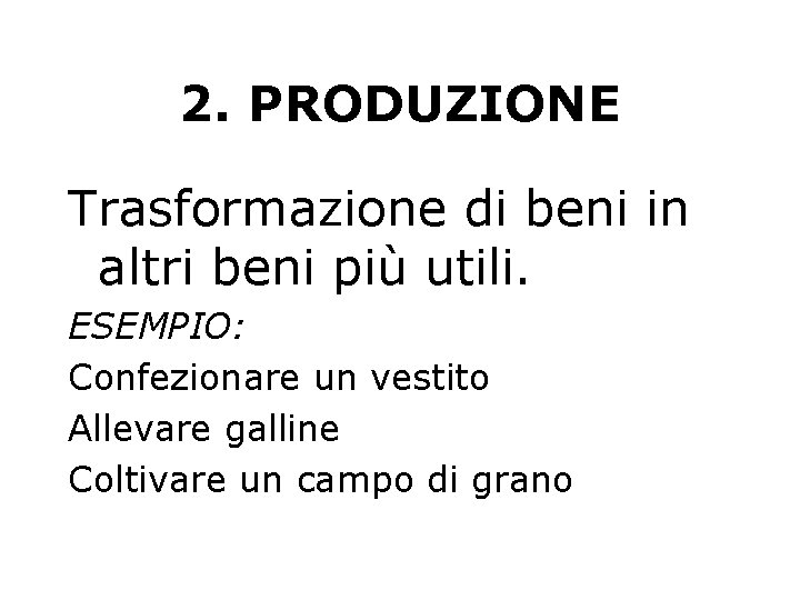 2. PRODUZIONE Trasformazione di beni in altri beni più utili. ESEMPIO: Confezionare un vestito