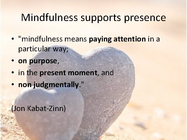 Mindfulness supports presence • "mindfulness means paying attention in a particular way; • on