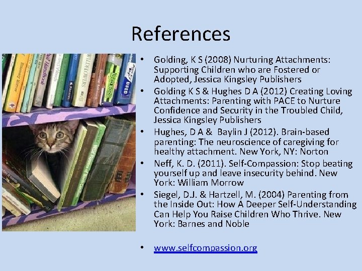 References • Golding, K S (2008) Nurturing Attachments: Supporting Children who are Fostered or