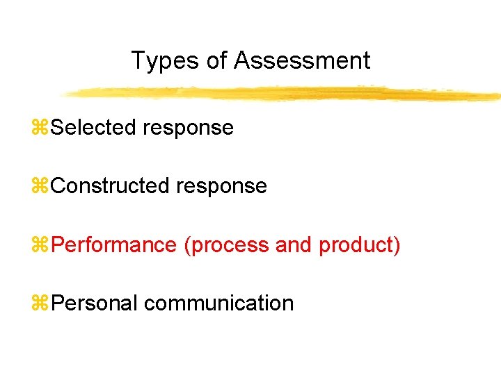 Types of Assessment z. Selected response z. Constructed response z. Performance (process and product)