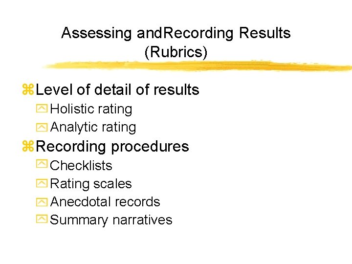 Assessing and. Recording Results (Rubrics) z. Level of detail of results Holistic rating Analytic