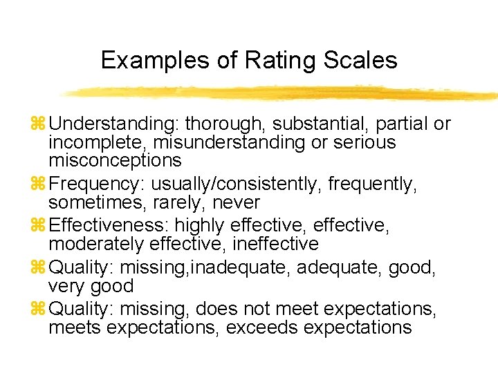 Examples of Rating Scales z Understanding: thorough, substantial, partial or incomplete, misunderstanding or serious