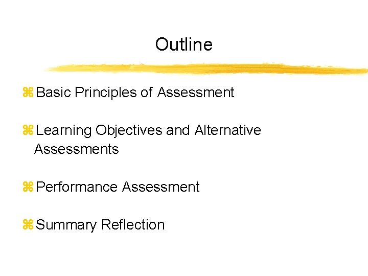 Outline z Basic Principles of Assessment z Learning Objectives and Alternative Assessments z Performance