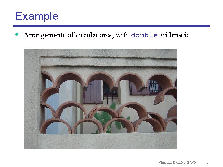 Example • Arrangements of circular arcs, with double arithmetic Classroom Examples ESA'04 5 