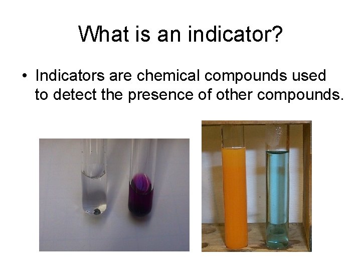 What is an indicator? • Indicators are chemical compounds used to detect the presence