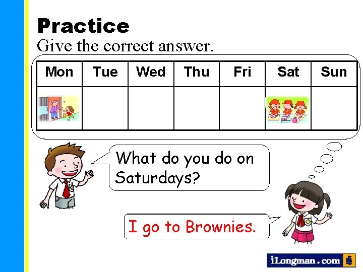 Practice Give the correct answer. Mon Tue Wed Thu Fri What do you do