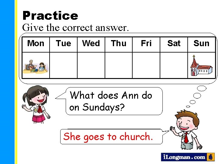 Practice Give the correct answer. Mon Tue Wed Thu Fri What does Ann do