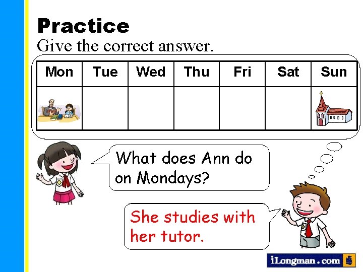 Practice Give the correct answer. Mon Tue Wed Thu Fri What does Ann do